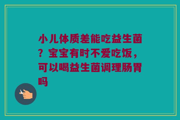 小儿体质差能吃益生菌？宝宝有时不爱吃饭，可以喝益生菌调理肠胃吗
