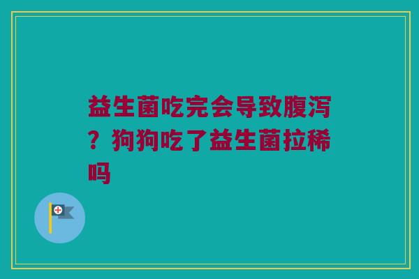益生菌吃完会导致腹泻？狗狗吃了益生菌拉稀吗