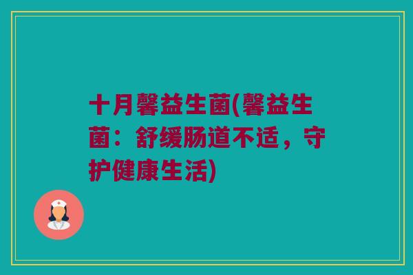 十月馨益生菌(馨益生菌：舒缓肠道不适，守护健康生活)