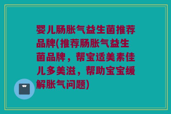 婴儿肠胀气益生菌推荐品牌(推荐肠胀气益生菌品牌，帮宝适美素佳儿多美滋，帮助宝宝缓解胀气问题)