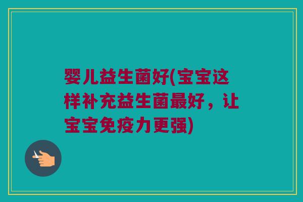 婴儿益生菌好(宝宝这样补充益生菌好,让宝宝力更强) 婴儿益生菌好(宝宝这样补充益生菌好,让宝宝力更强)