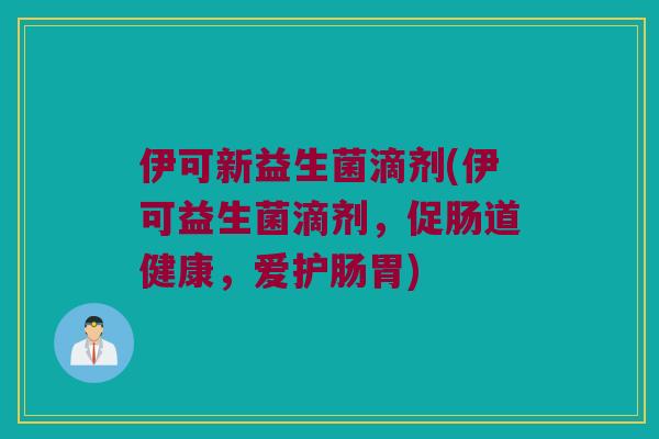 伊可新益生菌滴剂(伊可益生菌滴剂，促肠道健康，爱护肠胃)