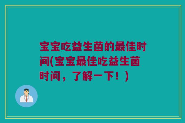 宝宝吃益生菌的佳时间(宝宝佳吃益生菌时间,了解一下!) 宝宝吃益生菌的佳时间(宝宝佳吃益生菌时间,了解一下!)