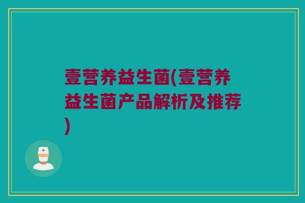 壹营养益生菌(壹营养益生菌产品解析及推荐)