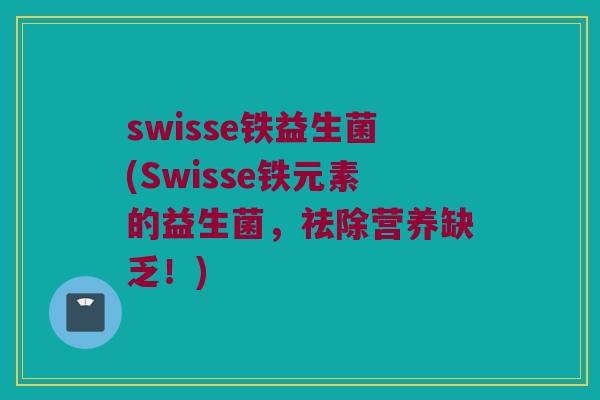 swisse铁益生菌(Swisse铁元素的益生菌，祛除营养缺乏！)
