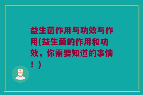 益生菌作用与功效与作用(益生菌的作用和功效,你需要知道的事情!) 益生菌作用与功效与作用(益生菌的作用和功效,你需要知道的事情!)