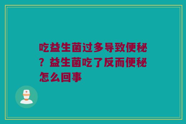 吃益生菌过多导致便秘？益生菌吃了反而便秘怎么回事