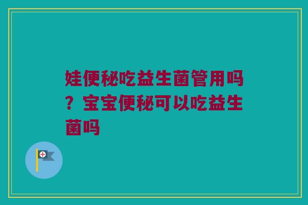 娃便秘吃益生菌管用吗？宝宝便秘可以吃益生菌吗