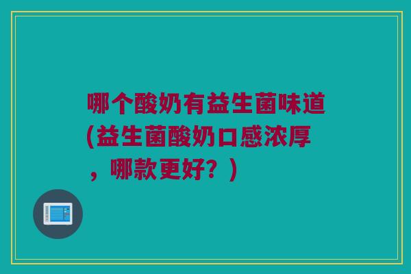 哪个酸奶有益生菌味道(益生菌酸奶口感浓厚,哪款更好?) 哪个酸奶有益生菌味道(益生菌酸奶口感浓厚,哪款更好?)