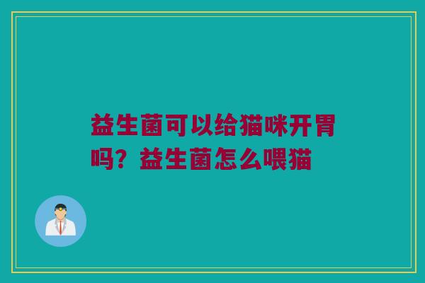 益生菌可以给猫咪开胃吗?益生菌怎么喂猫 益生菌可以给猫咪开胃吗?益生菌怎么喂猫