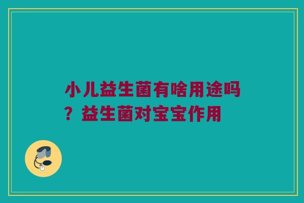 小儿益生菌有啥用途吗？益生菌对宝宝作用