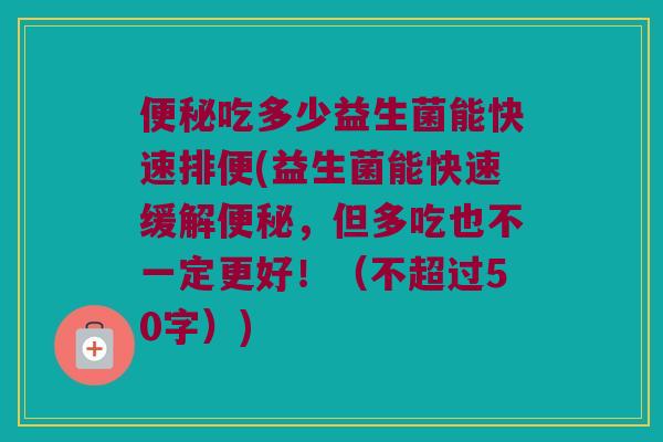 便秘吃多少益生菌能快速排便？益生菌能快速缓解便秘，但多吃也不一定更好！