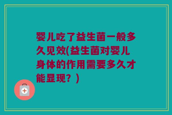 婴儿吃了益生菌一般多久见效(益生菌对婴儿身体的作用需要多久才能显现？)