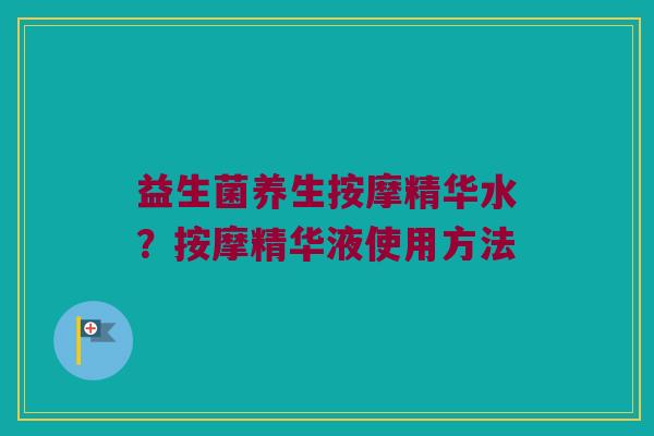 益生菌养生按摩精华水？按摩精华液使用方法