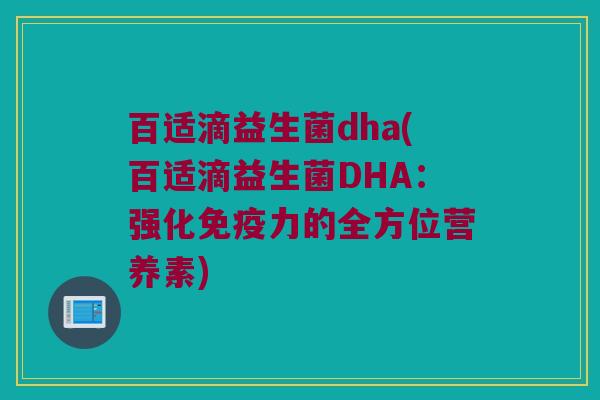 百适滴益生菌dha(百适滴益生菌DHA：强化免疫力的全方位营养素)