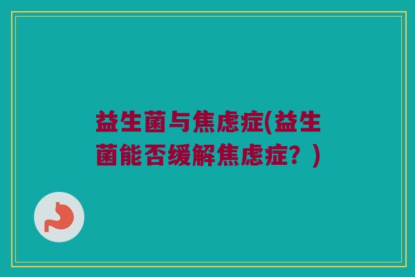 益生菌与症(益生菌能否缓解症?) 益生菌与症(益生菌能否缓解症?)