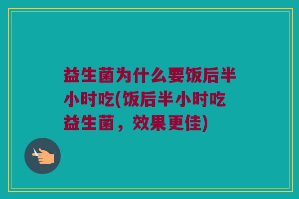 益生菌为什么要饭后半小时吃(饭后半小时吃益生菌，效果更佳)