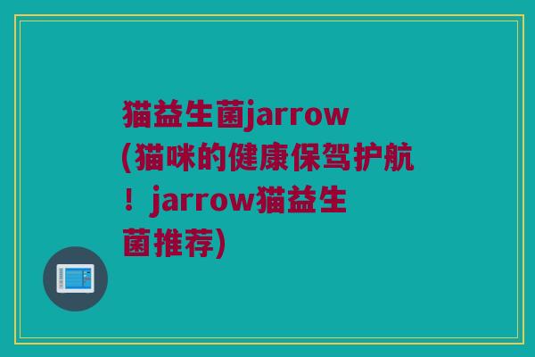 猫益生菌jarrow(猫咪的健康保驾护航！jarrow猫益生菌推荐)