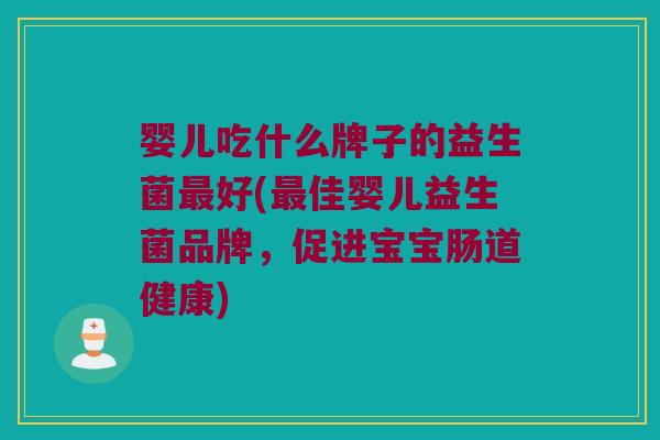 婴儿吃什么牌子的益生菌好(佳婴儿益生菌品牌，促进宝宝肠道健康)