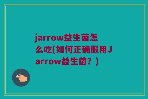 jarrow益生菌怎么吃(如何正确服用Jarrow益生菌?) jarrow益生菌怎么吃(如何正确服用Jarrow益生菌?)