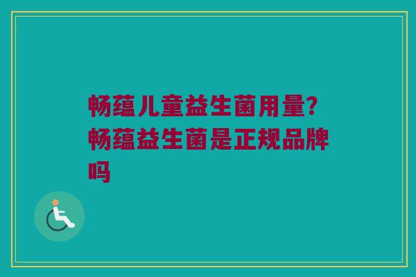 畅蕴儿童益生菌用量?畅蕴益生菌是正规品牌吗 畅蕴儿童益生菌用量?畅蕴益生菌是正规品牌吗