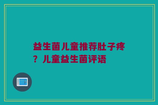 益生菌儿童推荐肚子疼?儿童益生菌评语 益生菌儿童推荐肚子疼?儿童益生菌评语
