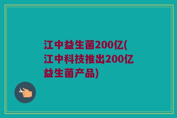 江中益生菌200亿(江中科技推出200亿益生菌产品)