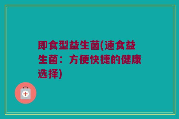 即食型益生菌(速食益生菌：方便快捷的健康选择)