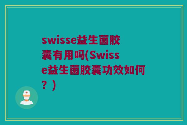 swisse益生菌胶囊有用吗(Swisse益生菌胶囊功效如何？)
