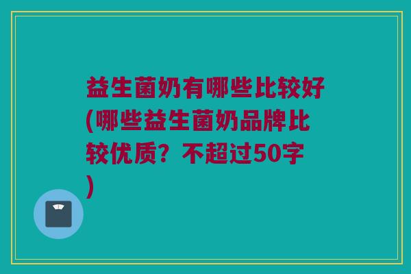 益生菌奶有哪些比较好？哪些益生菌奶品牌比较优质？
