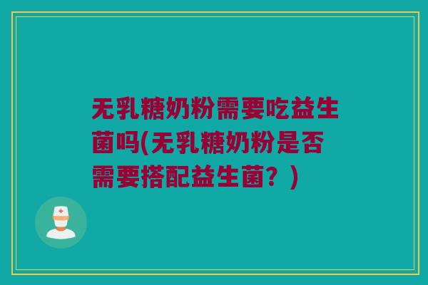 无乳糖奶粉需要吃益生菌吗(无乳糖奶粉是否需要搭配益生菌?) 无乳糖奶粉需要吃益生菌吗(无乳糖奶粉是否需要搭配益生菌?)