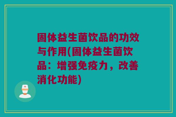 固体益生菌饮品的功效与作用(固体益生菌饮品：增强免疫力，改善消化功能)
