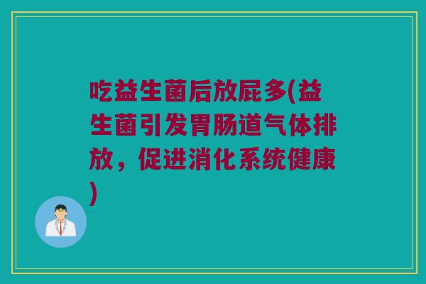 吃益生菌后放屁多(益生菌引发胃肠道气体排放，促进消化系统健康)