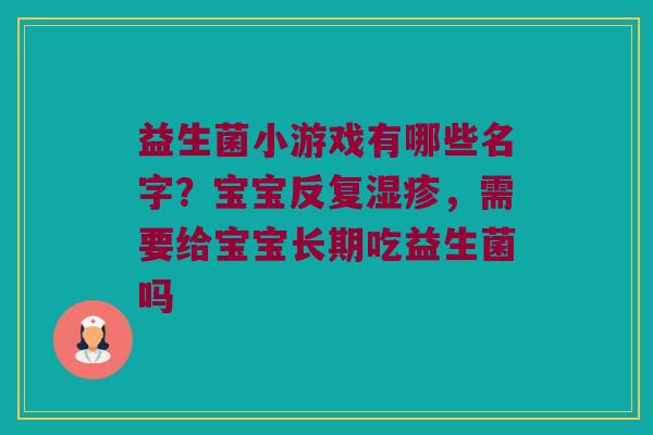益生菌小游戏有哪些名字？宝宝反复湿疹，需要给宝宝长期吃益生菌吗