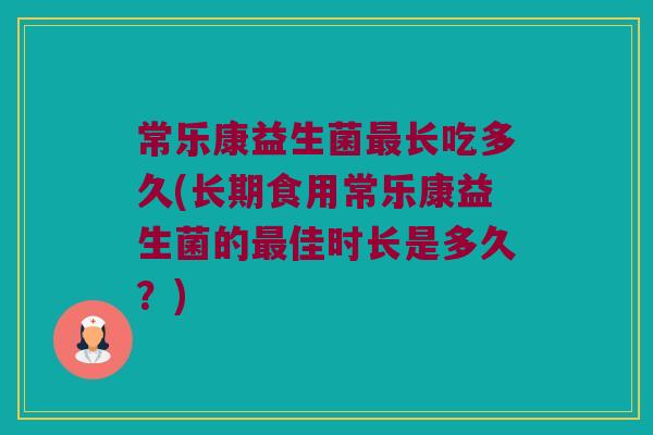常乐康益生菌长吃多久(长期食用常乐康益生菌的佳时长是多久?) 常乐康益生菌长吃多久(长期食用常乐康益生菌的佳时长是多久?)