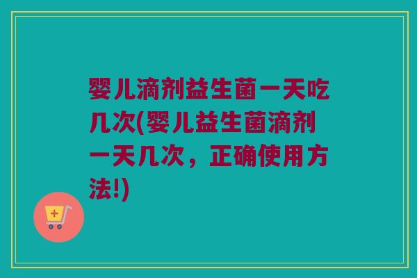 婴儿滴剂益生菌一天吃几次(婴儿益生菌滴剂一天几次,正确使用方法!) 婴儿滴剂益生菌一天吃几次(婴儿益生菌滴剂一天几次,正确使用方法!)