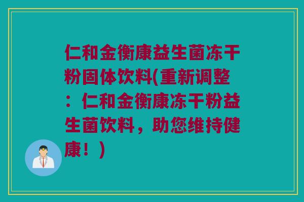 仁和金衡康益生菌冻干粉固体饮料(重新调整:仁和金衡康冻干粉益生菌饮料,助您维持健康!) 仁和金衡康益生菌冻干粉固体饮料(重新调整:仁和金衡康冻干粉益生菌饮料,助您维持健康!)