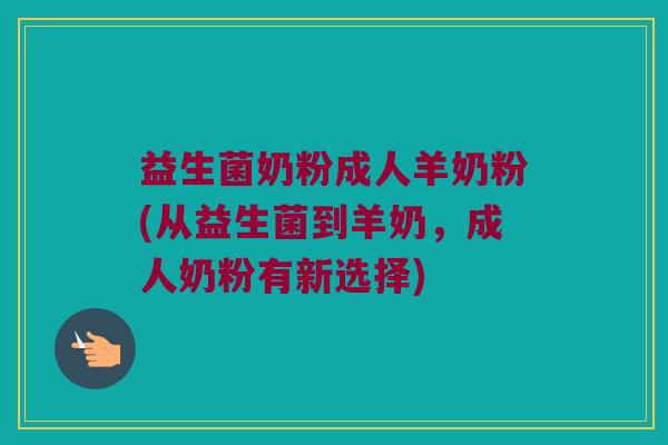 益生菌奶粉成人羊奶粉(从益生菌到羊奶,成人奶粉有新选择) 益生菌奶粉成人羊奶粉(从益生菌到羊奶,成人奶粉有新选择)