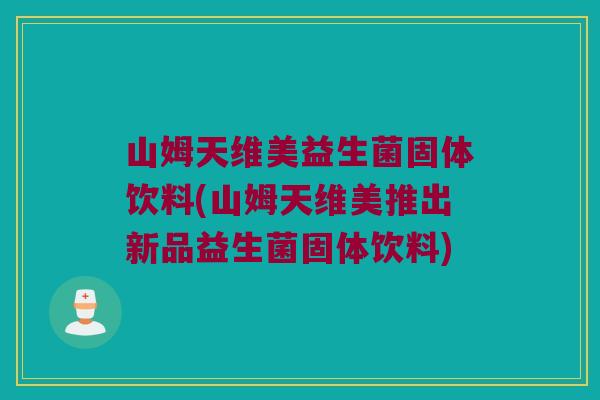 山姆天维美益生菌固体饮料(山姆天维美推出新品益生菌固体饮料) 山姆天维美益生菌固体饮料(山姆天维美推出新品益生菌固体饮料)