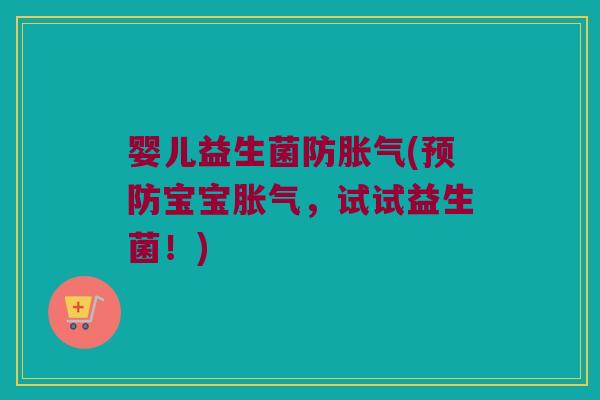 婴儿益生菌防胀气(预防宝宝胀气，试试益生菌！)