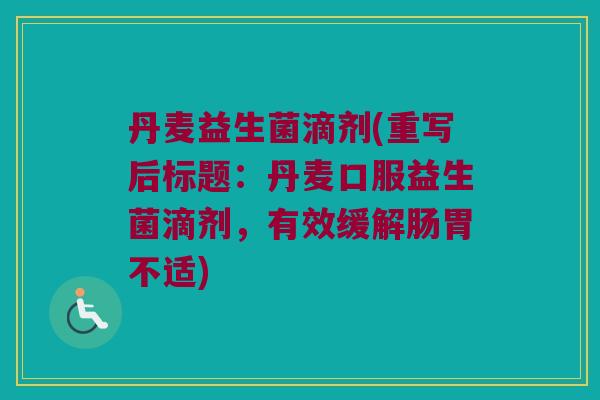 丹麦益生菌滴剂(重写后标题：丹麦口服益生菌滴剂，有效缓解肠胃不适)