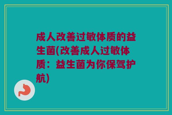 成人改善过敏体质的益生菌(改善成人过敏体质：益生菌为你保驾护航)