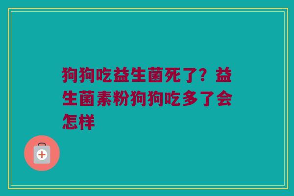 狗狗吃益生菌死了?益生菌素粉狗狗吃多了会怎样 狗狗吃益生菌死了?益生菌素粉狗狗吃多了会怎样