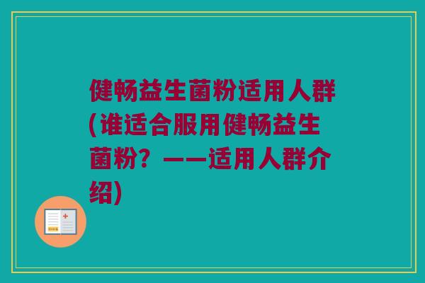 健畅益生菌粉适用人群(谁适合服用健畅益生菌粉?——适用人群介绍) 健畅益生菌粉适用人群(谁适合服用健畅益生菌粉?——适用人群介绍)