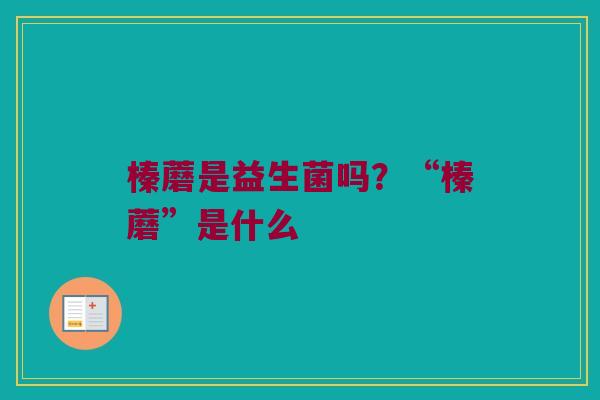 榛蘑是益生菌吗？“榛蘑”是什么