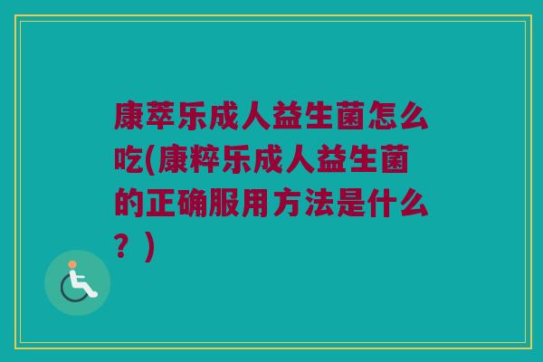 康萃乐成人益生菌怎么吃(康粹乐成人益生菌的正确服用方法是什么?) 康萃乐成人益生菌怎么吃(康粹乐成人益生菌的正确服用方法是什么?)