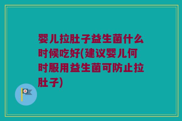 婴儿拉肚子益生菌什么时候吃好(建议婴儿何时服用益生菌可防止拉肚子) 婴儿拉肚子益生菌什么时候吃好(建议婴儿何时服用益生菌可防止拉肚子)