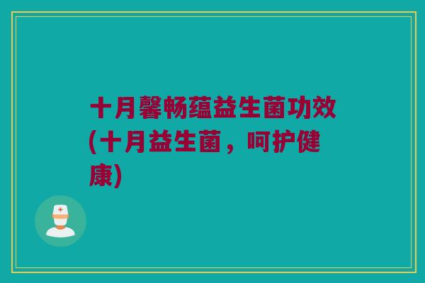 十月馨畅蕴益生菌功效(十月益生菌，呵护健康)