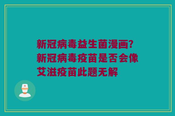 新冠病毒益生菌漫画？新冠病毒疫苗是否会像艾滋疫苗此题无解