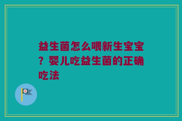 益生菌怎么喂新生宝宝？婴儿吃益生菌的正确吃法